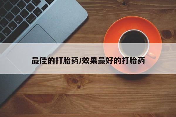 堕胎药购买方式最佳的打胎药/效果最好的打胎药