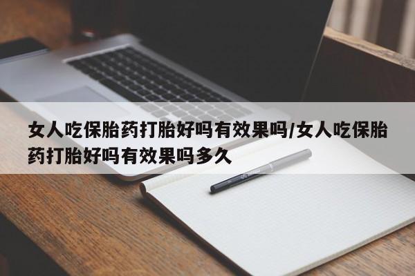 堕胎药购买方式女人吃保胎药打胎好吗有效果吗/女人吃保胎药打胎好吗有效果吗多久