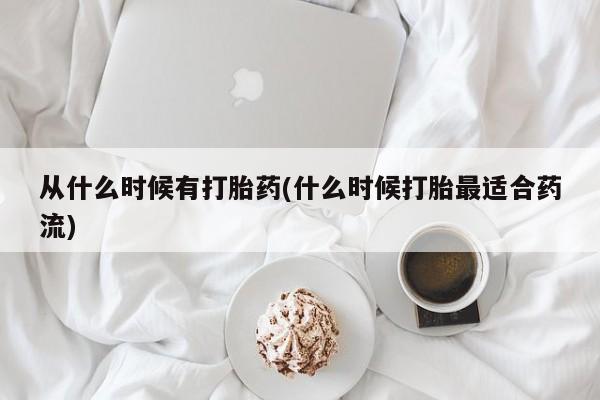 堕胎药购买方式从什么时候有打胎药(什么时候打胎最适合药流)