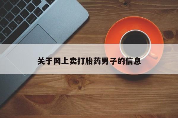 堕胎药购买方式关于网上卖打胎药男子的信息