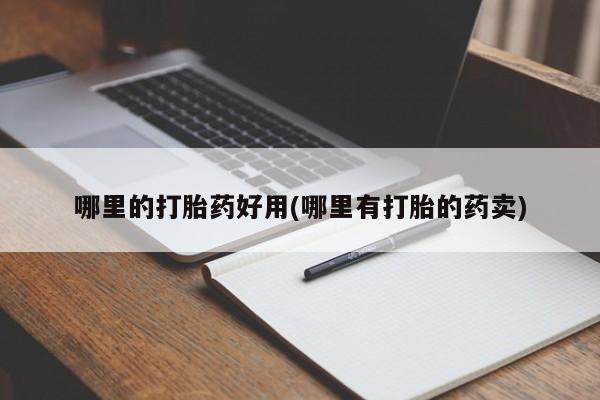 堕胎药购买方式哪里的打胎药好用(哪里有打胎的药卖)