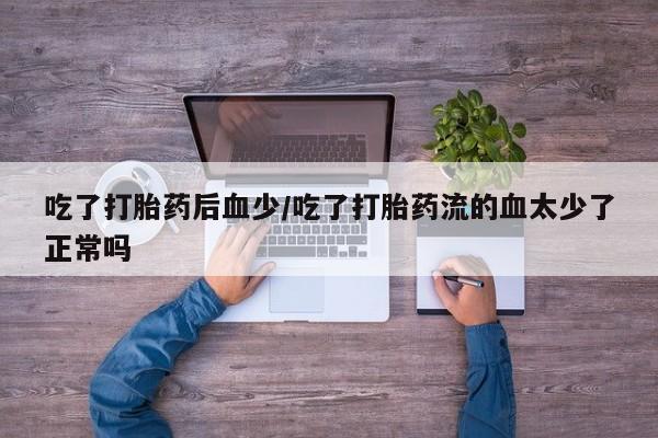 堕胎药购买方式吃了打胎药后血少/吃了打胎药流的血太少了正常吗