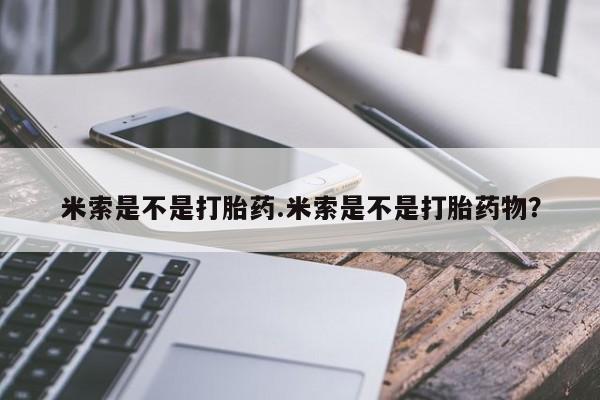 堕胎药购买方式米索是不是打胎药.米索是不是打胎药物？