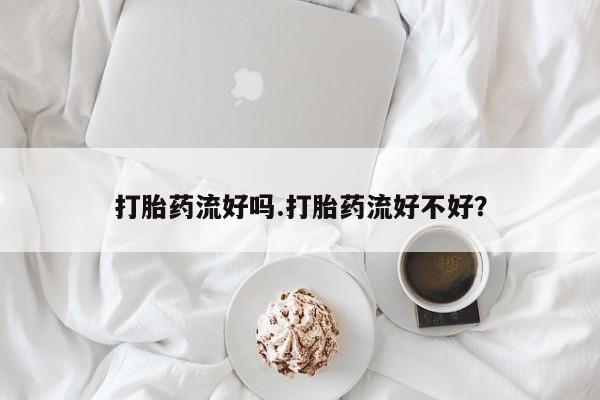 堕胎药购买方式打胎药流好吗.打胎药流好不好？