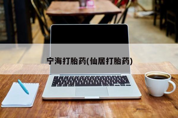 堕胎药购买方式宁海打胎药(仙居打胎药)