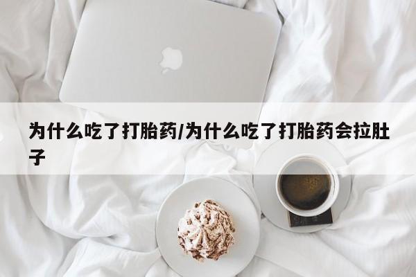 堕胎药购买方式为什么吃了打胎药/为什么吃了打胎药会拉肚子