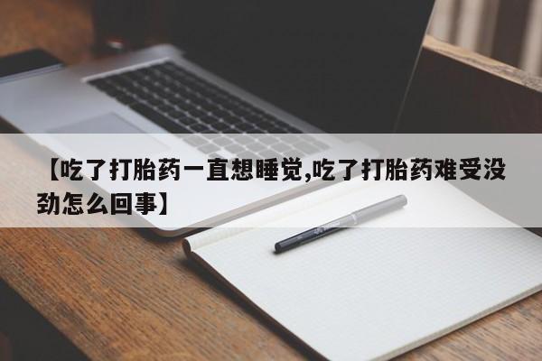 堕胎药购买方式【吃了打胎药一直想睡觉,吃了打胎药难受没劲怎么回事】