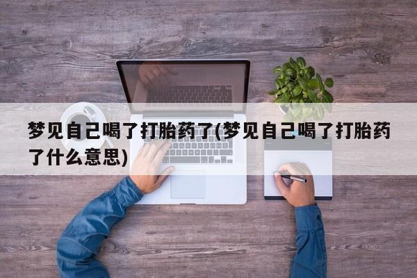 堕胎药购买方式梦见自己喝了打胎药了(梦见自己喝了打胎药了什么意思)