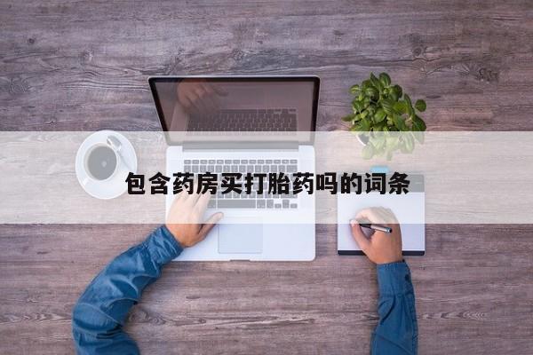 堕胎药购买方式包含药房买打胎药吗的词条