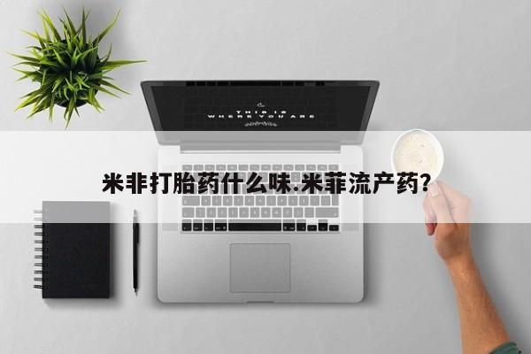 堕胎药购买方式米非打胎药什么味.米菲流产药？