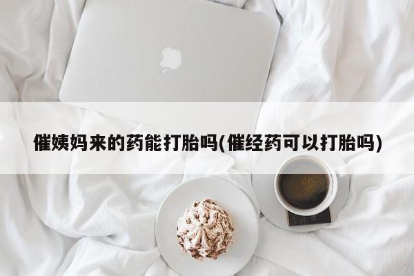堕胎药购买方式催姨妈来的药能打胎吗(催经药可以打胎吗)