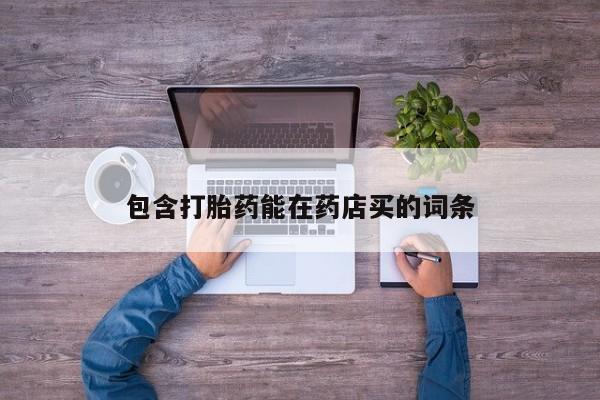 堕胎药购买方式包含打胎药能在药店买的词条