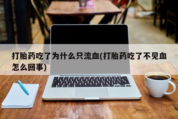 堕胎药购买方式打胎药吃了为什么只流血(打胎药吃了不见血怎么回事)