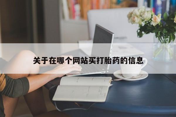 堕胎药购买方式关于在哪个网站买打胎药的信息