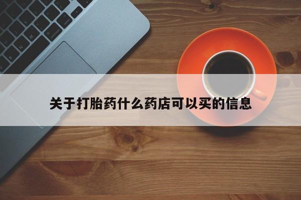 堕胎药购买方式关于打胎药什么药店可以买的信息