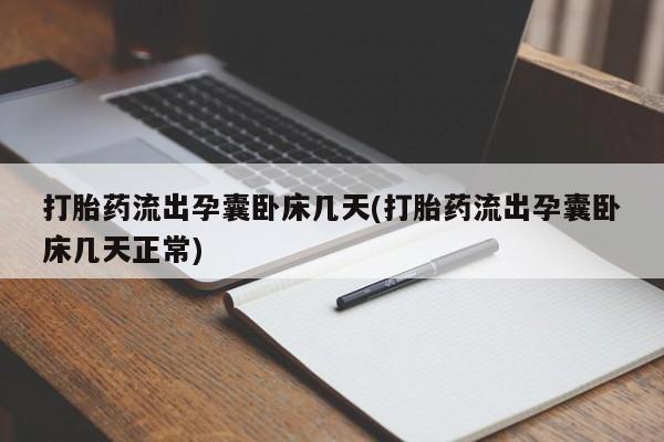 堕胎药购买方式打胎药流出孕囊卧床几天(打胎药流出孕囊卧床几天正常)