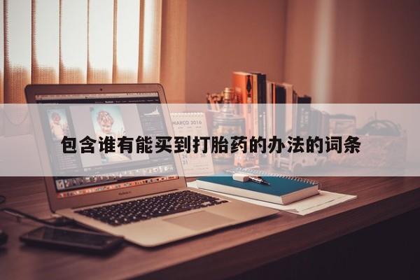 堕胎药购买方式包含谁有能买到打胎药的办法的词条