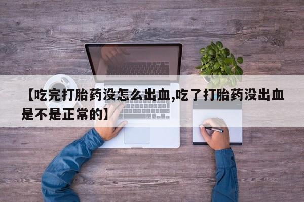 堕胎药购买方式【吃完打胎药没怎么出血,吃了打胎药没出血是不是正常的】