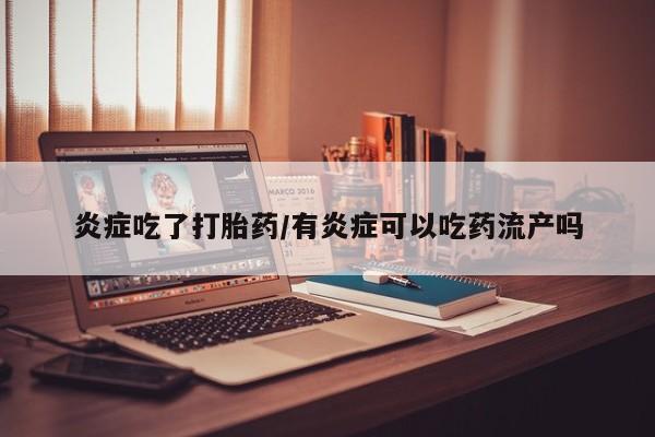 堕胎药购买方式炎症吃了打胎药/有炎症可以吃药流产吗