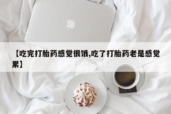 堕胎药购买方式【吃完打胎药感觉很饿,吃了打胎药老是感觉累】