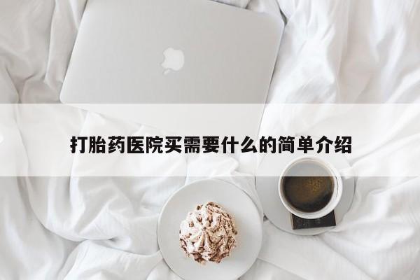 堕胎药购买方式打胎药医院买需要什么的简单介绍