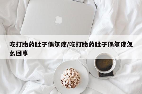 堕胎药购买方式吃打胎药肚子偶尔疼/吃打胎药肚子偶尔疼怎么回事