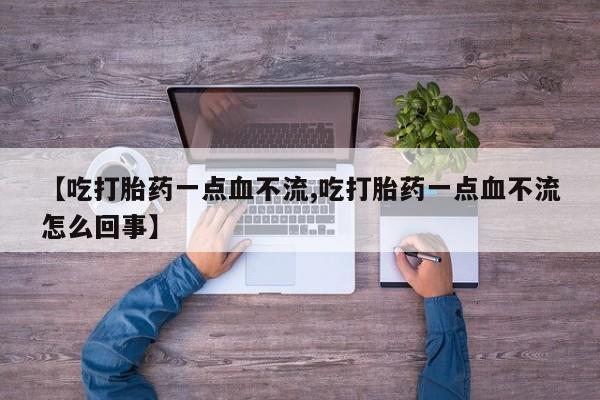堕胎药购买方式【吃打胎药一点血不流,吃打胎药一点血不流怎么回事】