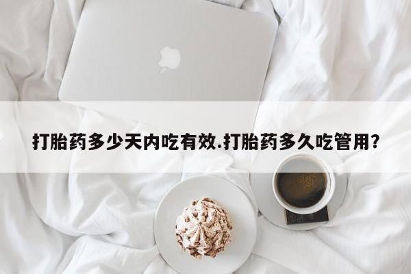 堕胎药购买方式打胎药多少天内吃有效.打胎药多久吃管用？