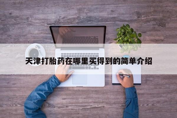 堕胎药购买方式天津打胎药在哪里买得到的简单介绍