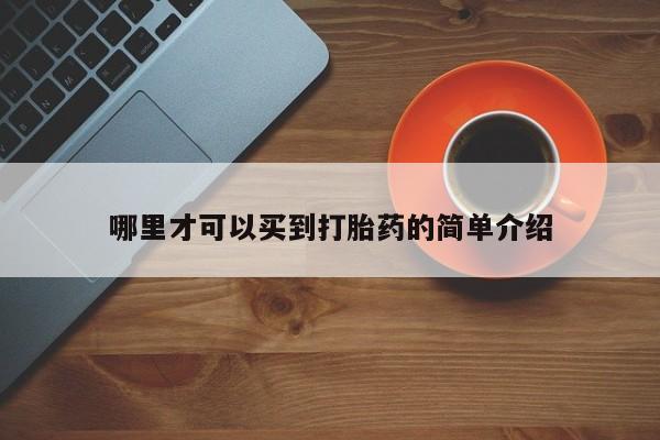 堕胎药购买方式哪里才可以买到打胎药的简单介绍